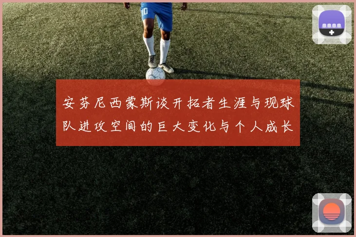 安芬尼西蒙斯谈开拓者生涯与现球队进攻空间的巨大变化与个人成长