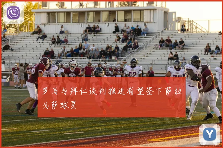 罗马与拜仁谈判推进有望签下萨拉戈萨球员
