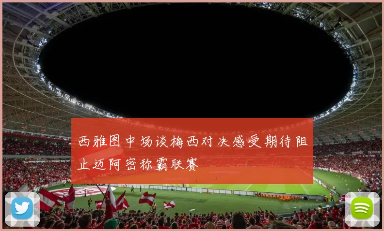 西雅图中场谈梅西对决感受期待阻止迈阿密称霸联赛