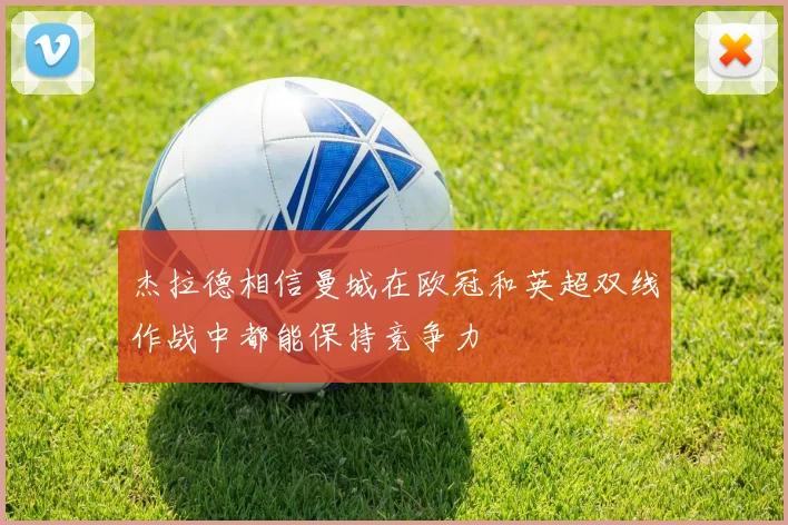 杰拉德相信曼城在欧冠和英超双线作战中都能保持竞争力
